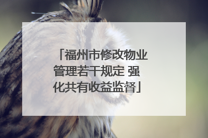 福州市修改物业管理若干规定 强化共有收益监督