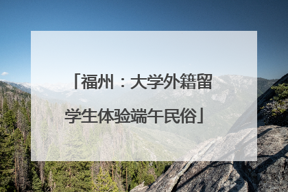 福州：大学外籍留学生体验端午民俗