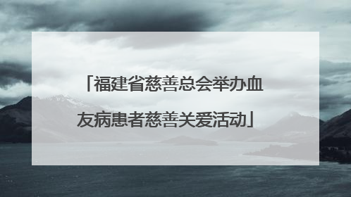 福建省慈善总会举办血友病患者慈善关爱活动