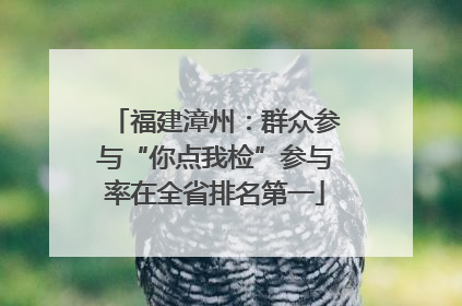 福建漳州：群众参与“你点我检”参与率在全省排名第一