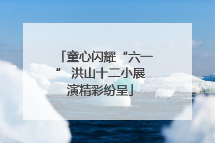 童心闪耀“六一” 洪山十二小展演精彩纷呈