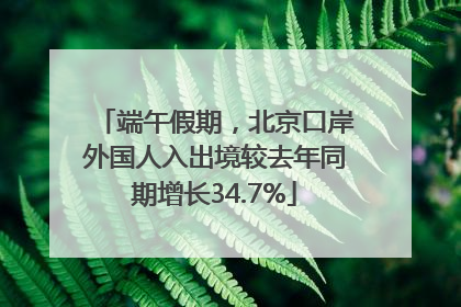 端午假期，北京口岸外国人入出境较去年同期增长34.7%