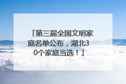 第三届全国文明家庭名单公布，湖北30个家庭当选！