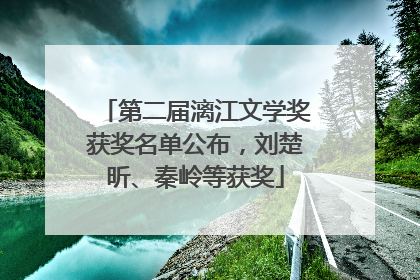 第二届漓江文学奖获奖名单公布，刘楚昕、秦岭等获奖