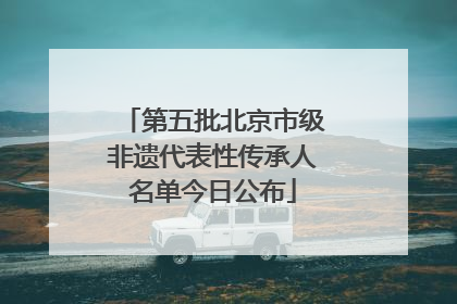 第五批北京市级非遗代表性传承人名单今日公布