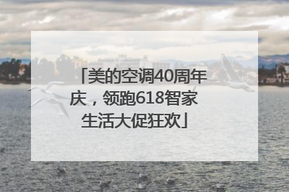 美的空调40周年庆，领跑618智家生活大促狂欢
