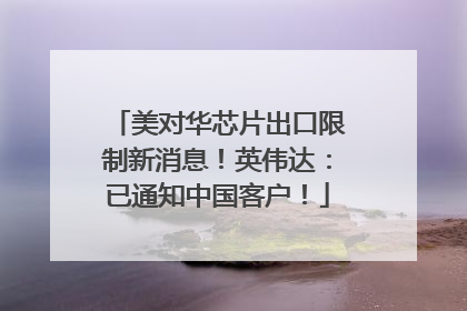 美对华芯片出口限制新消息！英伟达：已通知中国客户！