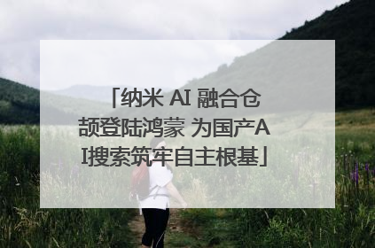 纳米 AI 融合仓颉登陆鸿蒙 为国产AI搜索筑牢自主根基