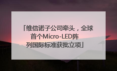 维信诺子公司牵头，全球首个Micro-LED阵列国际标准获批立项