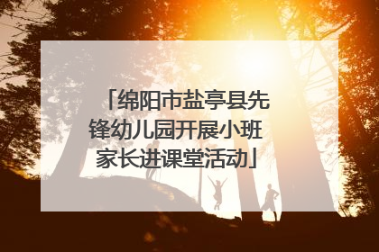 绵阳市盐亭县先锋幼儿园开展小班家长进课堂活动