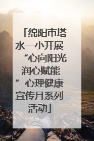 绵阳市塔水一小开展“心向阳光 润心赋能”心理健康宣传月系列活动