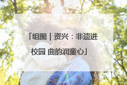 组图｜资兴：非遗进校园 曲韵润童心