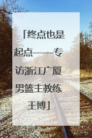 终点也是起点——专访浙江广厦男篮主教练王博