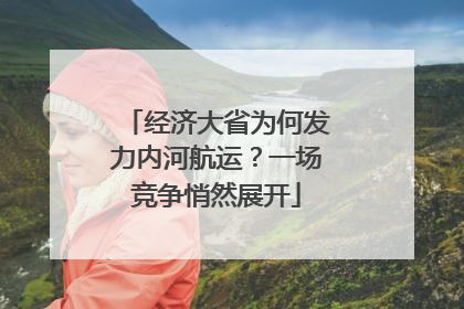 经济大省为何发力内河航运？一场竞争悄然展开