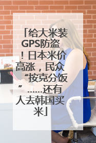 给大米装GPS防盗！日本米价高涨，民众“按克分饭”……还有人去韩国买米