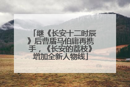 继《长安十二时辰》后曹盾马伯庸再携手，《长安的荔枝》增加全新人物线