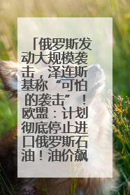 俄罗斯发动大规模袭击，泽连斯基称“可怕的袭击”！欧盟：计划彻底停止进口俄罗斯石油！油价飙涨