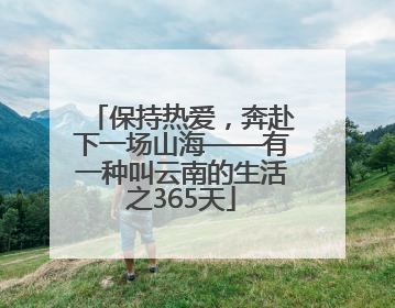 保持热爱，奔赴下一场山海——有一种叫云南的生活之365天