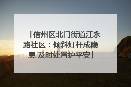 信州区北门街道江永路社区：倾斜灯杆成隐患 及时处置护平安
