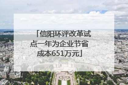 信阳环评改革试点一年为企业节省成本651万元
