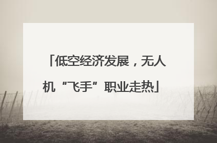 低空经济发展，无人机“飞手”职业走热