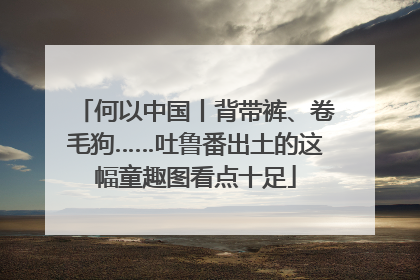 何以中国丨背带裤、卷毛狗……吐鲁番出土的这幅童趣图看点十足