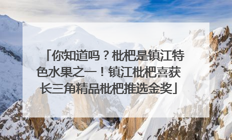 你知道吗？枇杷是镇江特色水果之一！镇江枇杷喜获长三角精品枇杷推选金奖
