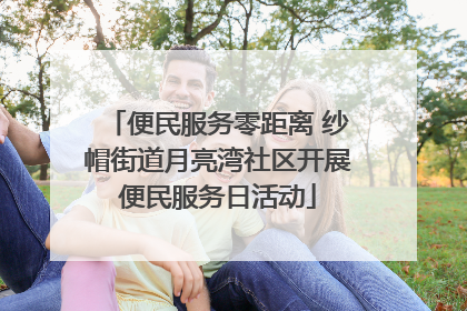 便民服务零距离 纱帽街道月亮湾社区开展便民服务日活动