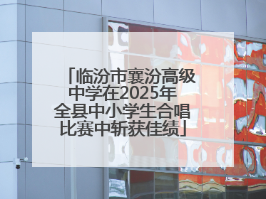 临汾市襄汾高级中学在2025年全县中小学生合唱比赛中斩获佳绩