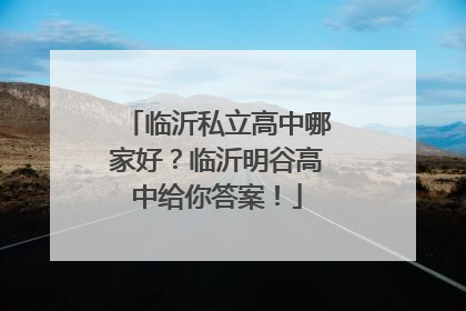 临沂私立高中哪家好？临沂明谷高中给你答案！