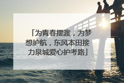 为青春摆渡，为梦想护航，东风本田接力泉城爱心护考路
