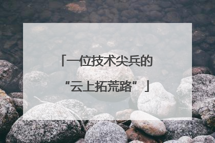 一位技术尖兵的“云上拓荒路”