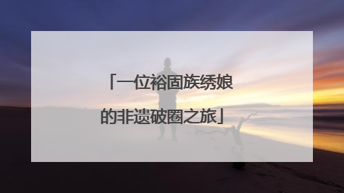 一位裕固族绣娘的非遗破圈之旅