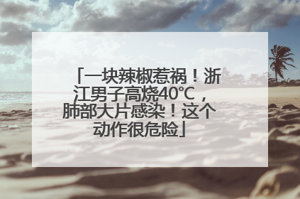 一块辣椒惹祸！浙江男子高烧40℃，肺部大片感染！这个动作很危险