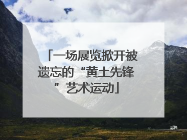 一场展览掀开被遗忘的“黄土先锋”艺术运动