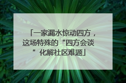 一家漏水惊动四方，这场特殊的“四方会谈”化解社区难题