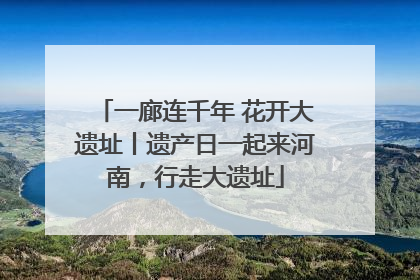 一廊连千年 花开大遗址丨遗产日一起来河南，行走大遗址