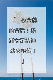 一枚金牌的背后！杨浦女足精神薪火相传！