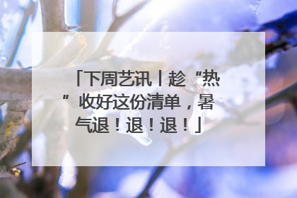 下周艺讯丨趁“热”收好这份清单，暑气退！退！退！