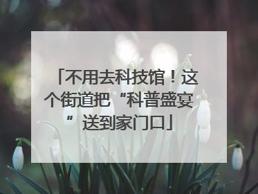 不用去科技馆！这个街道把“科普盛宴”送到家门口