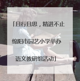 且行且思，精进不止 绵阳市园艺小学举办语文教研组活动