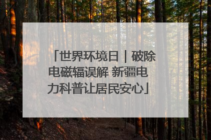 世界环境日｜破除电磁辐误解 新疆电力科普让居民安心