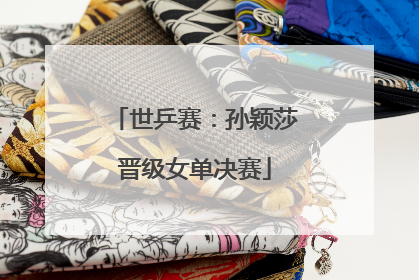 世乒赛：孙颖莎晋级女单决赛