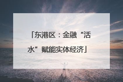 东港区：金融“活水”赋能实体经济