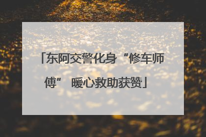东阿交警化身“修车师傅” 暖心救助获赞