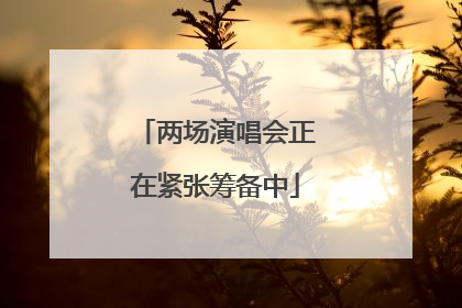 两场演唱会正在紧张筹备中