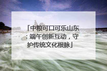中粮可口可乐山东：端午创新互动，守护传统文化根脉