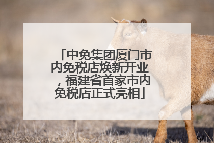 中免集团厦门市内免税店焕新开业，福建省首家市内免税店正式亮相