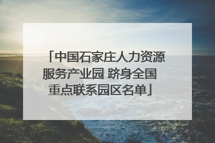中国石家庄人力资源服务产业园 跻身全国重点联系园区名单
