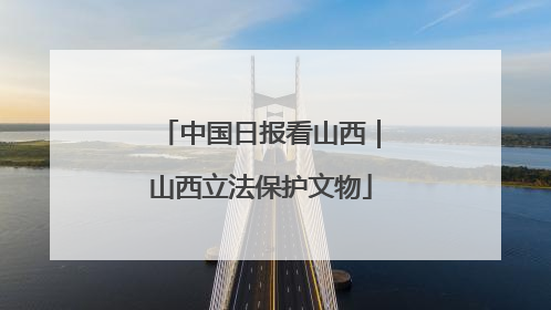 中国日报看山西｜山西立法保护文物